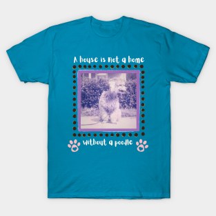 A House is not a Home Without a Poodle T-Shirt